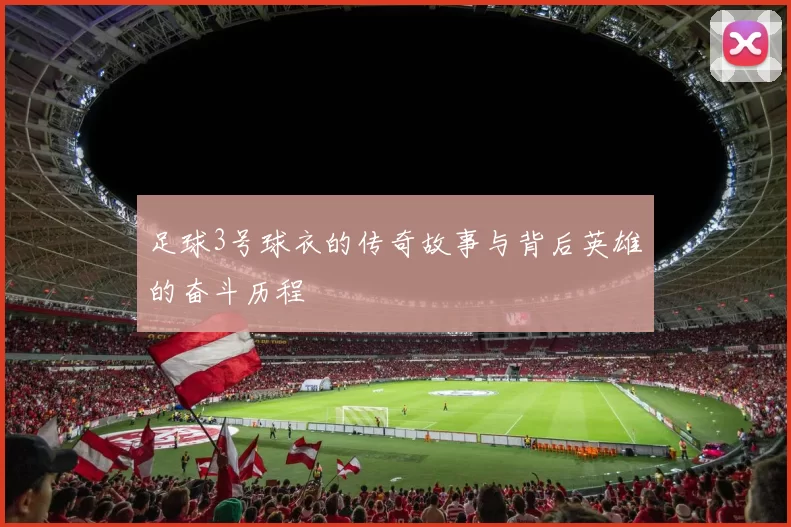 足球3号球衣的传奇故事与背后英雄的奋斗历程