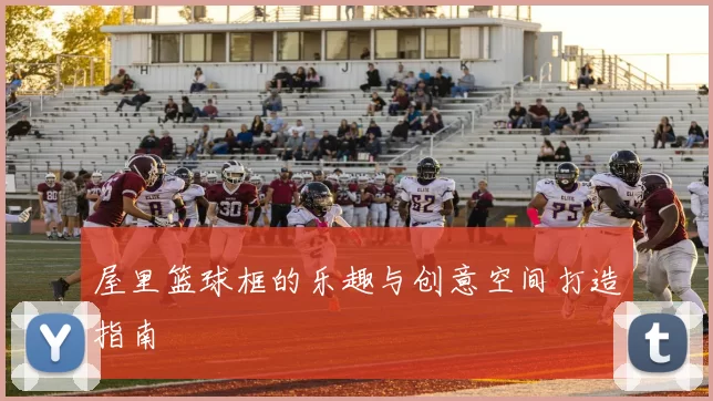 屋里篮球框的乐趣与创意空间打造指南