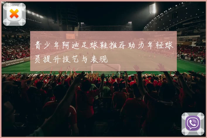 青少年阿迪足球鞋推荐助力年轻球员提升技艺与表现